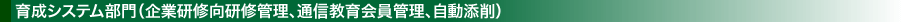 育成システム部門（企業研修向研修管理、通信教育会員管理、自動添削）