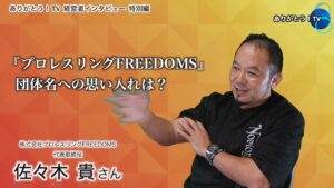 【Part.1】みんなが報われる場を作る　〜自由と仲間と信頼と〜　プロレスリングFREEDOMS代表　佐々木 貴さん